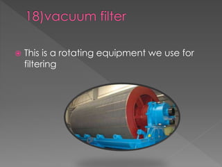  This is a rotating equipment we use for 
filtering 
 