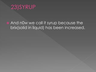  And n0w we call it syrup because the 
brix(solid in liquid) has been increased. 
 