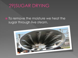  To remove the moisture we heat the 
sugar through live steam. 
 