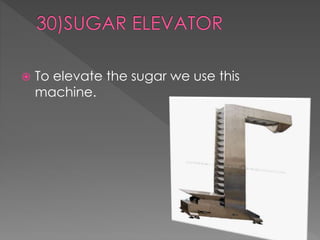  To elevate the sugar we use this 
machine. 
 
