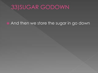  And then we store the sugar in go down 
 