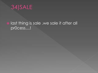  last thing is sale .we sale it after all 
pr0cess....! 
 