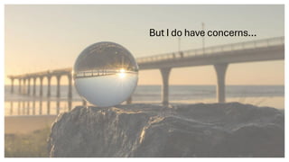 But I do have concerns…
 