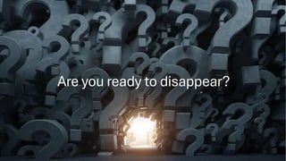 Are you ready to disappear?
 
