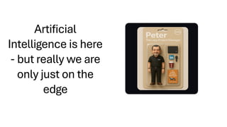 Artificial
Intelligence is here
- but really we are
only just on the
edge
 