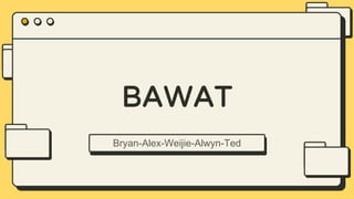 BAWAT
Bryan-Alex-Weijie-Alwyn-Ted
 