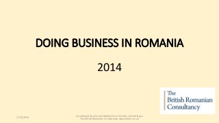DOING BUSINESS IN ROMANIA
2014
7/13/2014
A publication by Europe Market Entry Services Ltd trading as
The British Romanian Consultancy, www.thebrc.co.uk
 