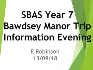 SBAS Year 7
Bawdsey Manor Trip
Information Evening
E Robinson
13/09/18
 