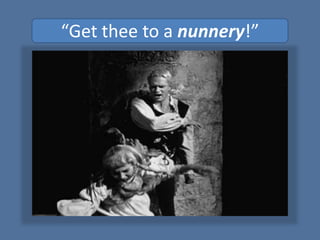 “Get thee to a nunnery!”
 