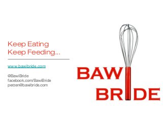Keep Eating
Keep Feeding...
www.bawibride.com
@BawiBride
facebook.com/BawiBride
perzen@bawibride.com

 