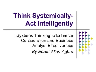 Think Systemically-Act Intelligently ,[object Object],[object Object]