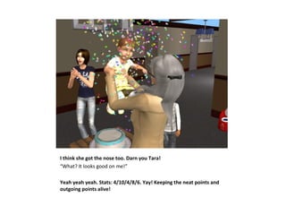 I think she got the nose too. Darn you Tara!
“What? It looks good on me!”

Yeah yeah yeah. Stats: 4/10/4/8/6. Yay! Keeping the neat points and
outgoing points alive!
 