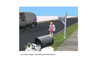 “He never called. That will teach that Dennis.”
 