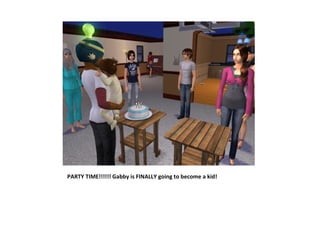 PARTY TIME!!!!!! Gabby is FINALLY going to become a kid!
 