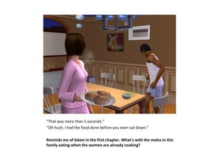 “That was more than 5 seconds.”
“Oh hush, I had the food done before you even sat down.”

Reminds me of Adam in the first chapter. What’s with the males in this
family eating when the women are already cooking?
 