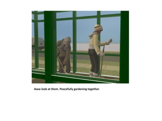 Aww look at them. Peacefully gardening together.
 