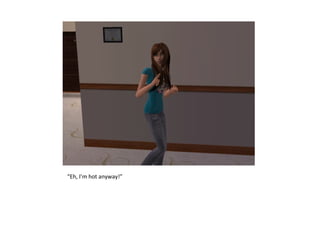 “Eh, I’m hot anyway!”
 