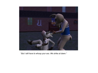 “But I still have to whoop your ass. We strike at dawn.”
 