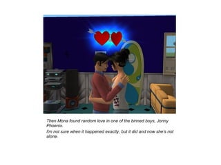 Then Mona found random love in one of the binned boys, Jonny
Phoenix.
I’m not sure when it happened exactly, but it did and now she’s not
alone.
 