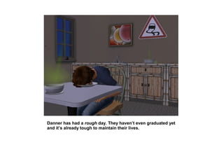 Danner has had a rough day. They haven’t even graduated yet
and it’s already tough to maintain their lives.
 