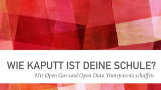 WIE KAPUTT IST DEINE SCHULE?
Mit Open Gov und Open Data Transparenz schaﬀen
 