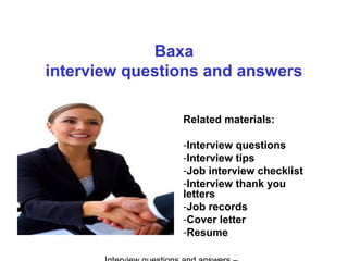 Baxa
interview questions and answers
Related materials:
-Interview questions
-Interview tips
-Job interview checklist
-Interview thank you
letters
-Job records
-Cover letter
-Resume
 