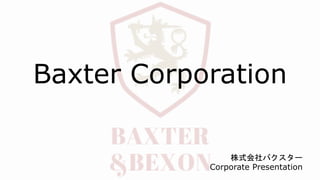 Baxter Corporation
株式会社バクスター
Corporate Presentation
 