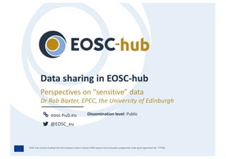eosc-hub.eu
@EOSC_eu
EOSC-hub receives funding from the European Union’s Horizon 2020 research and innovation programme under grant agreement No. 777536.
Perspectives on “sensitive” data
Dr Rob Baxter, EPCC, the University of Edinburgh
Dissemination level: Public
 
