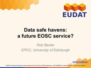 www.eudat.eu
EUDAT receives funding from the European Union's Horizon 2020 programme - DG CONNECT e-Infrastructures. Contract No. 654065
Data safe havens:
a future EOSC service?
Rob Baxter
EPCC, University of Edinburgh
 