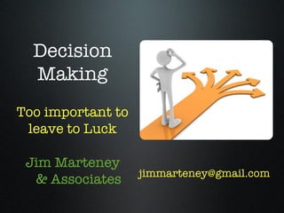 Decision
  Making
Too important to
 leave to Luck

 Jim Marteney
                   jimmarteney@gmail.com
  & Associates
 