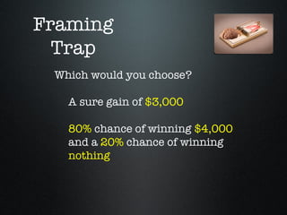 Framing
  Trap
 Which would you choose?

   A sure gain of $3,000

   80% chance of winning $4,000
   and a 20% chance of winning
   nothing
 