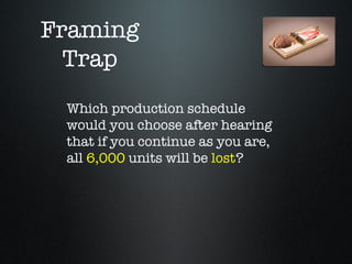 Framing
  Trap
 Which production schedule
 would you choose after hearing
 that if you continue as you are,
 all 6,000 units will be lost?
 