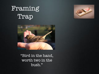 Framing
  Trap




  “Bird in the hand,
   worth two in the
        bush.”
 