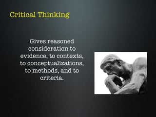 Critical Thinking


      Gives reasoned
     consideration to
  evidence, to contexts,
  to conceptualizations,
    to methods, and to
         criteria.
 