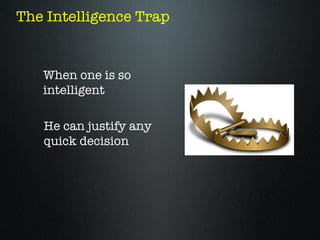 The Intelligence Trap


   When one is so
   intelligent

   He can justify any
   quick decision
 