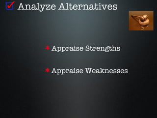 Analyze Alternatives



      Appraise Strengths


      Appraise Weaknesses
 