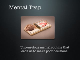 Mental Trap




   Unconscious mental routine that
   leads us to make poor decisions
 