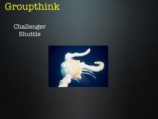 Groupthink
 Challenger
  Shuttle
 