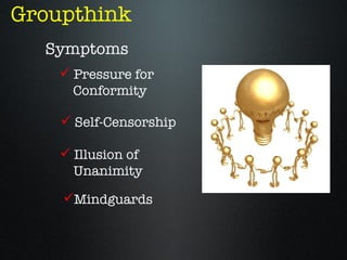 Groupthink
  Symptoms
     Pressure for
      Conformity

     Self-Censorship

     Illusion of
      Unanimity

    Mindguards
 