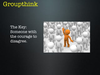 Groupthink


  The Key:
  Someone with
  the courage to
  disagree.
 