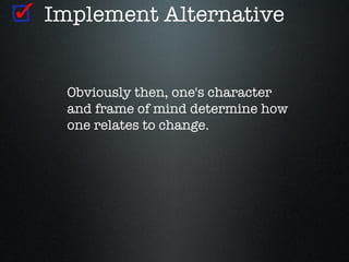 Implement Alternative


 Obviously then, one's character
 and frame of mind determine how
 one relates to change.
 