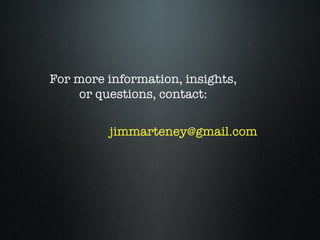 For more information, insights,
    or questions, contact:


         jimmarteney@gmail.com
 