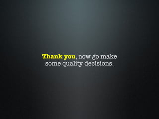 Thank you, now go make
 some quality decisions.
 