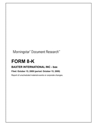 FORM 8-K
BAXTER INTERNATIONAL INC - bax
Filed: October 15, 2009 (period: October 15, 2009)
Report of unscheduled material events or corporate changes.
 