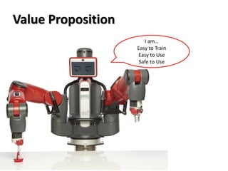Value Proposition
I am…
Easy to Train
Easy to Use
Safe to Use
 