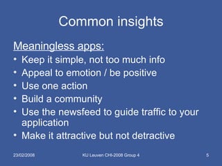 Common insights Meaningless apps: Keep it simple, not too much info Appeal to emotion / be positive Use one action Build a community Use the newsfeed to guide traffic to your application Make it attractive but not detractive 