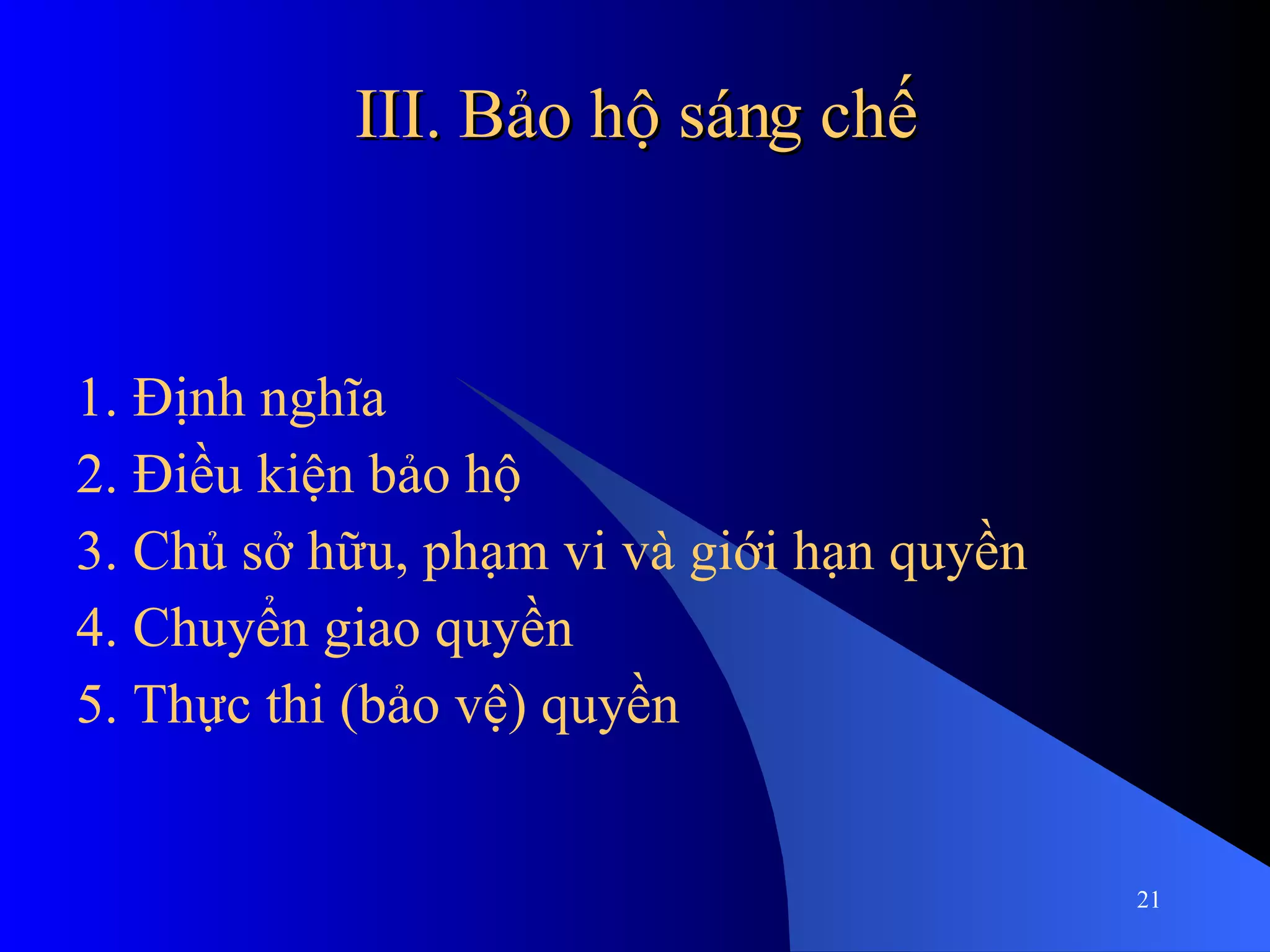 III. Bảo hộ sáng chế 1. Định nghĩa 2. Điều kiện bảo hộ 3. Chủ sở hữu, phạm vi và giới hạn quyền 4. Chuyển giao quyền 5. Thực thi (bảo vệ) quyền 