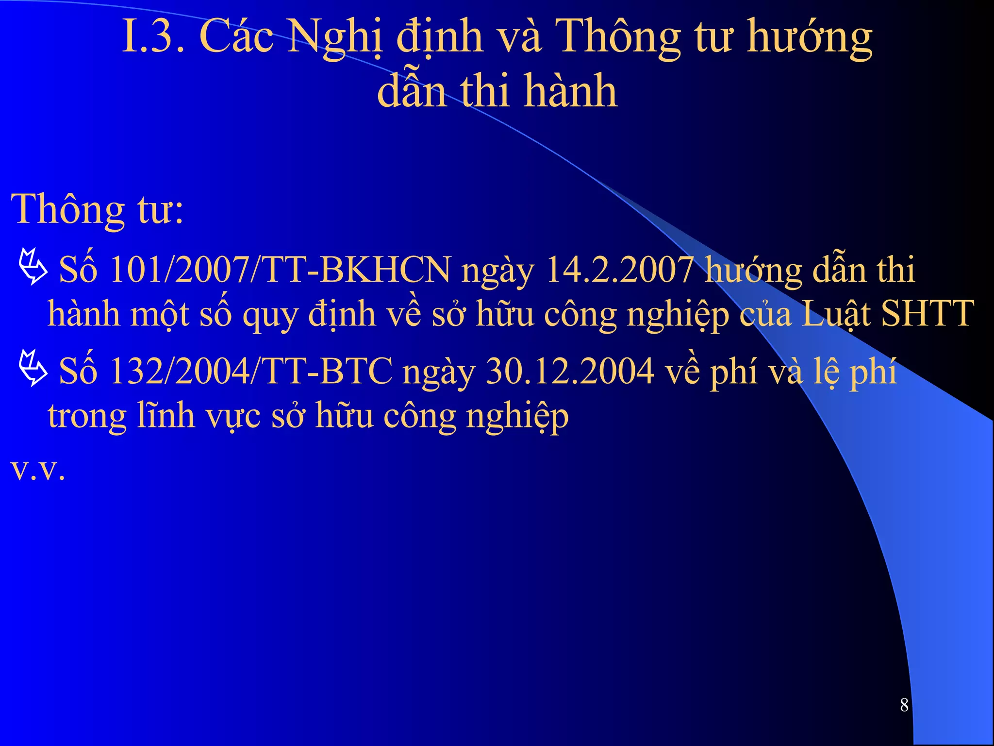 I.3. Các Nghị định và Thông tư hướng dẫn thi hành Thông tư:    Số 101/2007/TT-BKHCN ngày 14.2.2007 hướng dẫn thi hành một số quy định về sở hữu công nghiệp của Luật SHTT    Số 132/2004/TT-BTC ngày 30.12.2004 về phí và lệ phí trong lĩnh vực sở hữu công nghiệp v.v. 