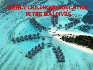EARLY CHILDHOOD EDUCATION IN THE MALDIVES  