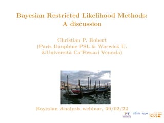 Bayesian Restricted Likelihood Methods:
A discussion
Christian P. Robert
(Paris Dauphine PSL & Warwick U.
&Università Ca’Foscari Venezia)
Bayesian Analysis webinar, 09/02/22
 